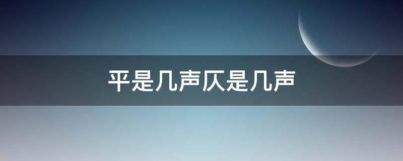 平是几声仄是几声（仄音平音是几声）