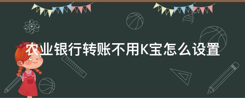 农业银行转账不用K宝怎么设置（农业银行转账不用K宝怎么设置）