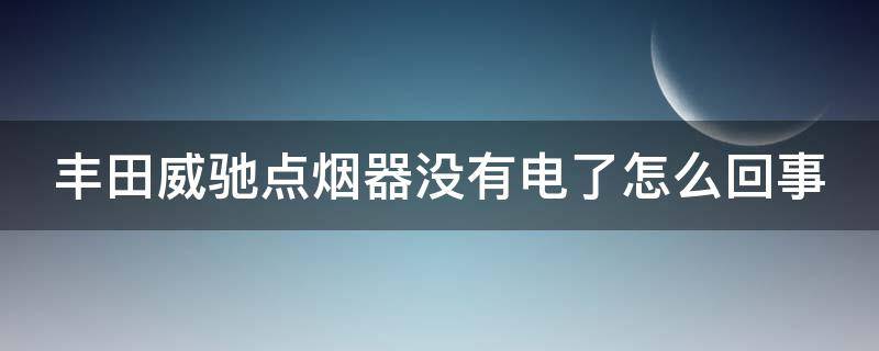 丰田威驰点烟器没有电了怎么回事