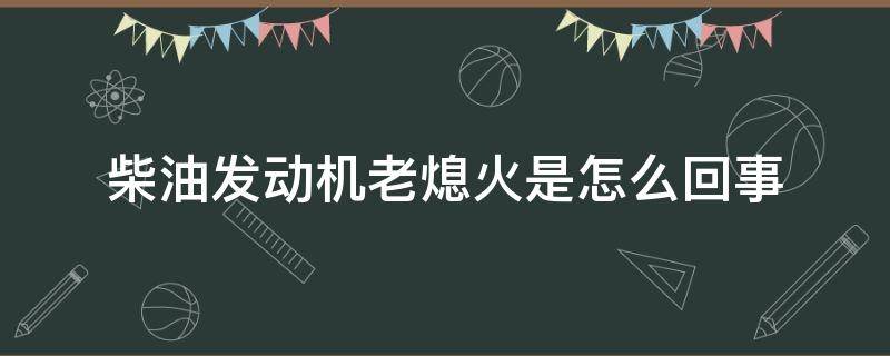 柴油发动机老熄火是怎么回事 柴油发动机总是熄火