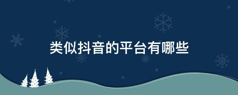 类似抖音的平台有哪些 类似抖音的平台有哪些美女比较多