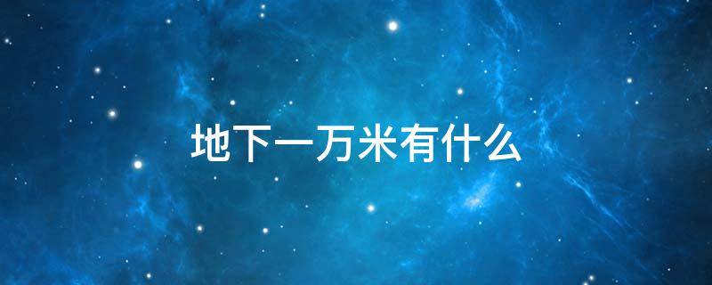 地下一万米有什么（地下一万米有什么?）