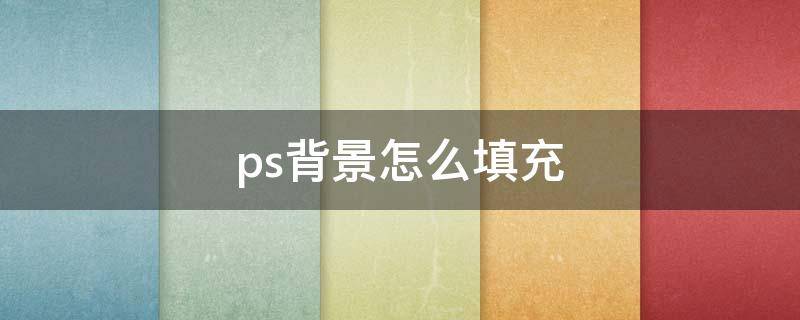 ps背景怎么填充 ps背景怎么填充白色