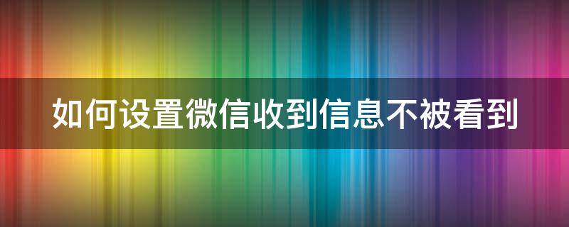 如何设置微信收到信息不被看到