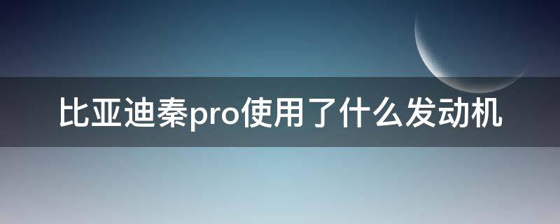 比亚迪秦pro使用了什么发动机（比亚迪秦pro是涡轮增压吗）