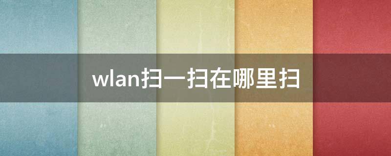 wlan扫一扫在哪里扫（WLAN扫一扫在哪里）