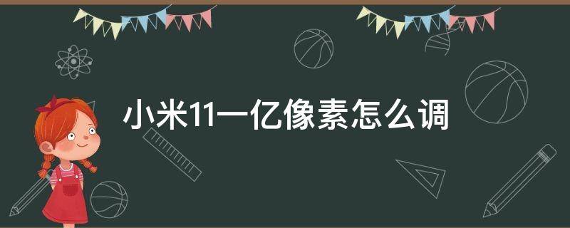 小米11一亿像素怎么调（小米11的一亿像素怎么用）