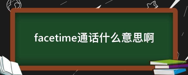 facetime通话什么意思啊（facetime通话是怎么回事）