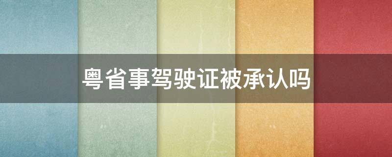 粤省事驾驶证被承认吗（粤省事的驾驶证能不能相当于驾驶证）