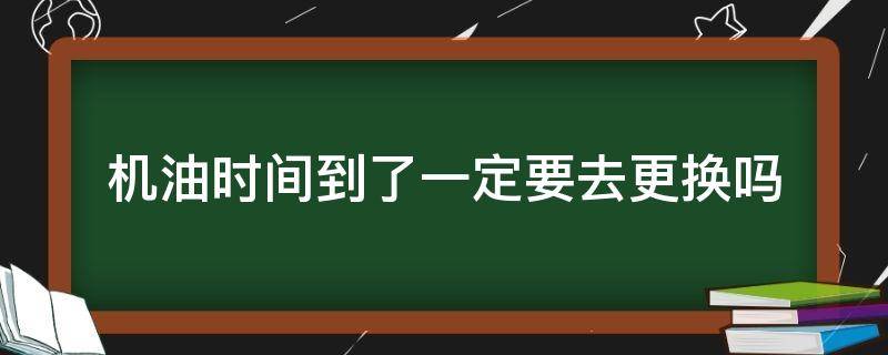 机油时间到了一定要去更换吗 机油到底多久更换