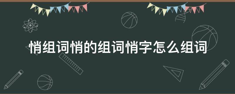 悄组词悄的组词悄字怎么组词 很悄的悄怎么组词