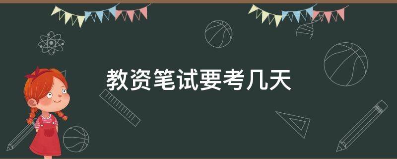 教资笔试要考几天 教资笔试几个小时