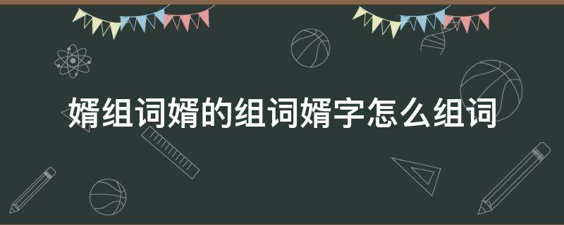 婿组词婿的组词婿字怎么组词 婿字在前面的组词