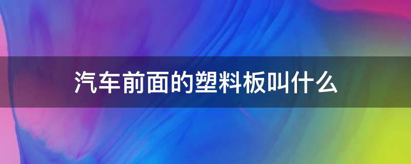 汽车前面的塑料板叫什么 汽车前面的塑料板叫什么多少钱