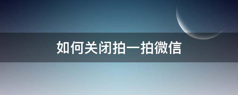 如何关闭拍一拍微信 怎么能关闭微信拍一拍