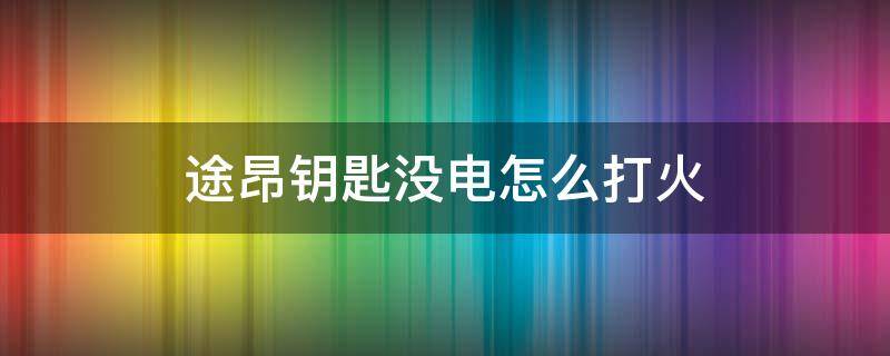 途昂钥匙没电怎么打火（途昂钥匙没电怎么开门）