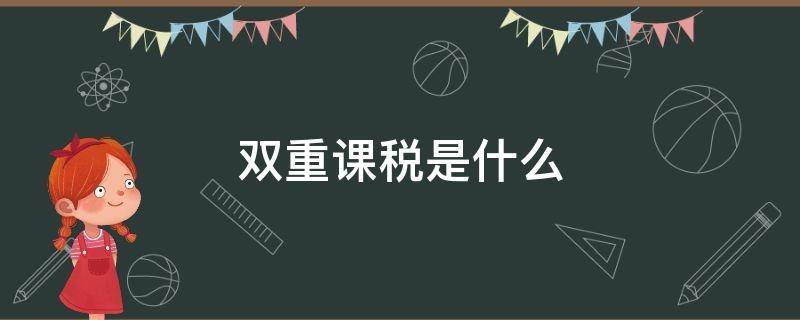 双重课税是什么（双重课税是哪两种税）