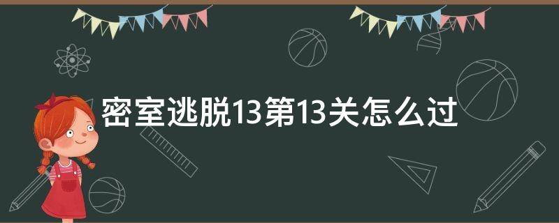 密室逃脱13第13关怎么过 密室逃脱任务第13关怎么过