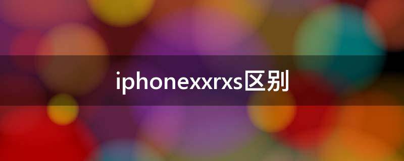 iphonexxrxs区别 iphonex xs 区别