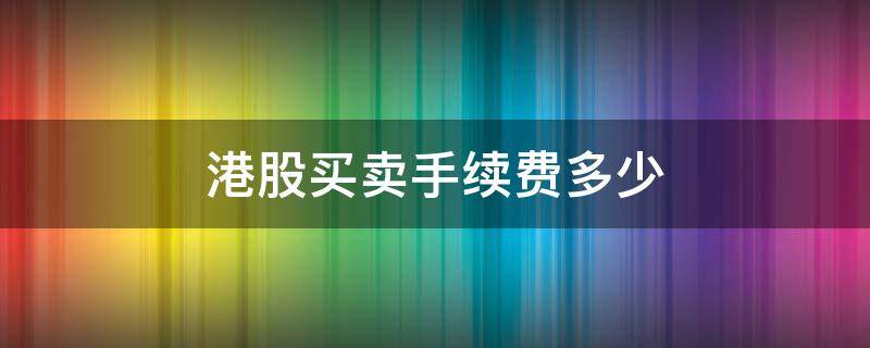 港股买卖手续费多少（港股买卖都要收手续费?）