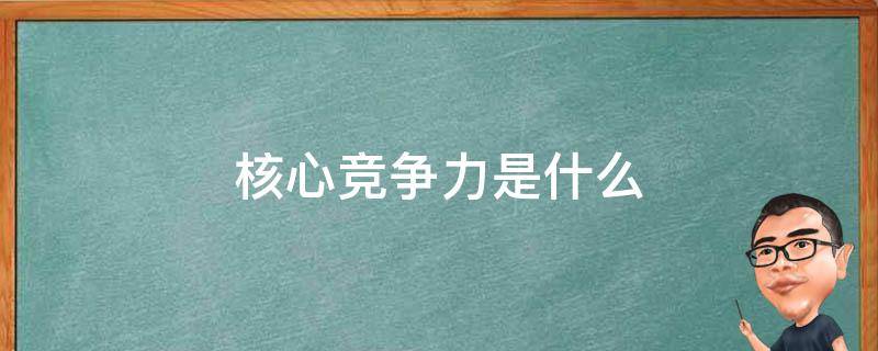 核心竞争力是什么（幼儿园核心竞争力是什么）