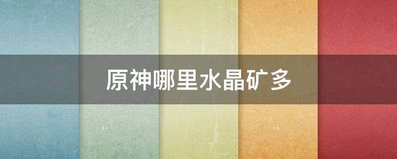 原神哪里水晶矿多（原神哪里水晶矿多最多）