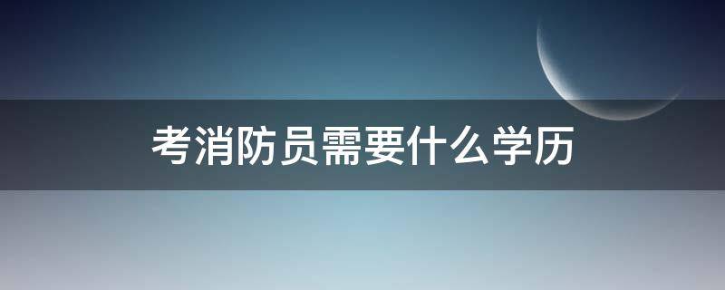 考消防员需要什么学历（什么学历能考消防员）