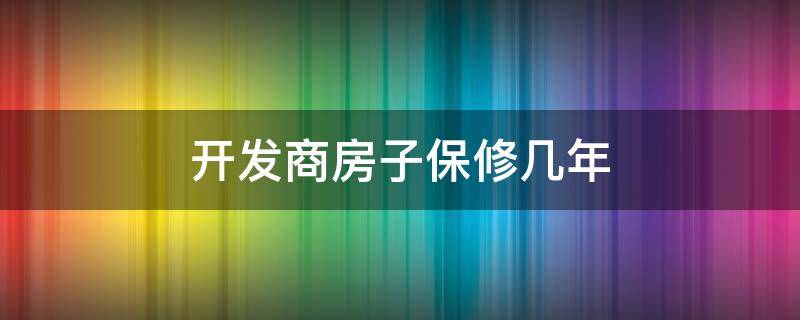 开发商房子保修几年 开发商保修期多久