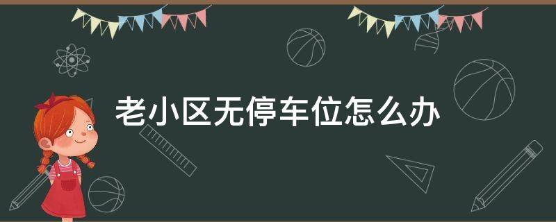 老小区无停车位怎么办 老小区没车位大家都怎么停车的