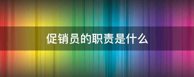 促销员的职责是什么（促销人员的岗位职责）