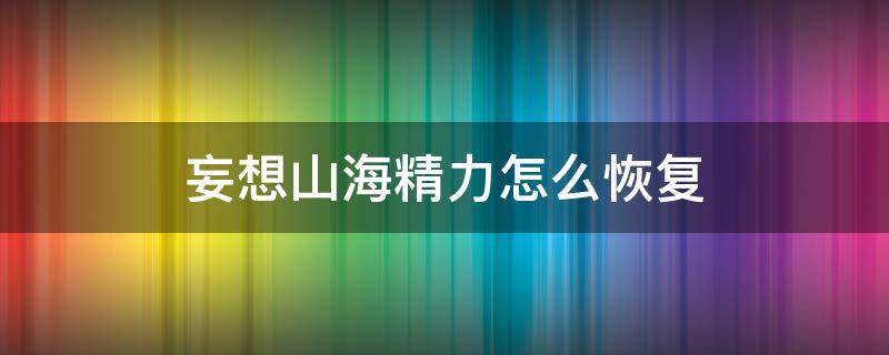 妄想山海精力怎么恢复（妄想山海精力怎么看）