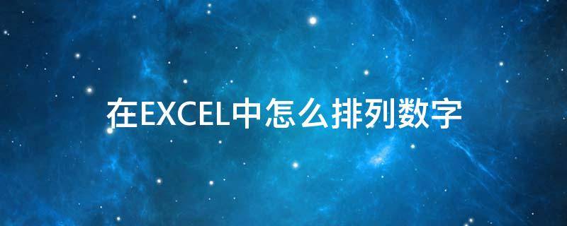 在EXCEL中怎么排列数字（如何在excel中排列数字）