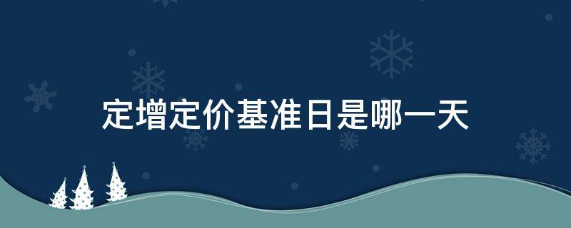 定增定价基准日是哪一天 定增发行价基准日是哪天