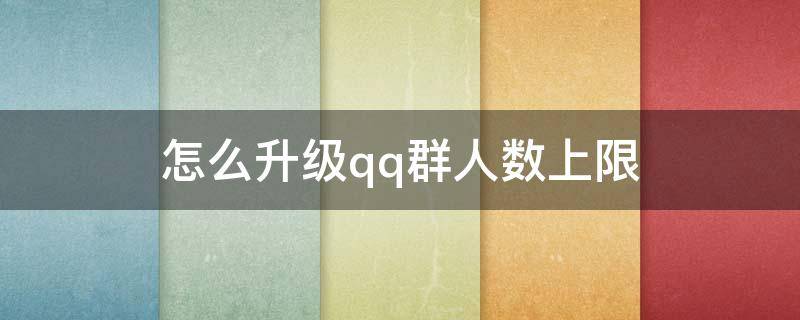 怎么升级qq群人数上限 升级qq群人数要什么条件