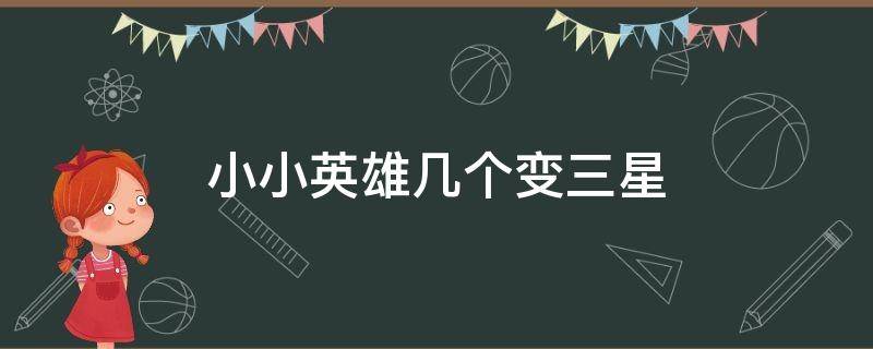 小小英雄几个变三星 小小英雄三星之后再来一个