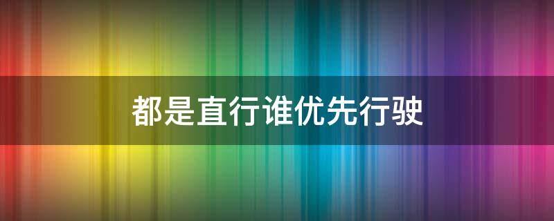 都是直行谁优先行驶 都是直行 优先