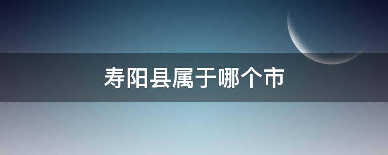 寿阳县属于哪个市（寿阳县属于哪个市哪个区）