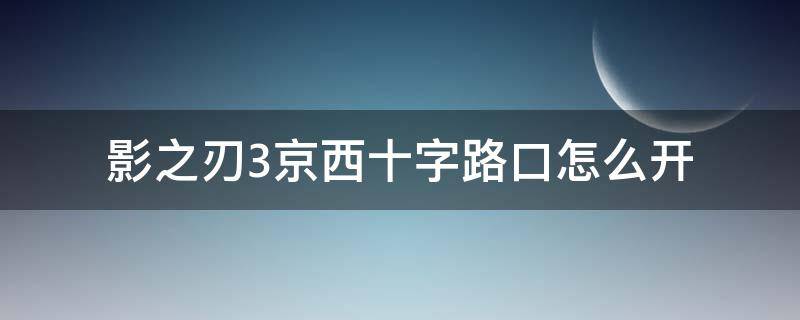 影之刃3京西十字路口怎么开 影之刃3京西十字路口怎么进去