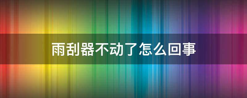 雨刮器不动了怎么回事（雨刮器不动了怎么回事有电机的声音）