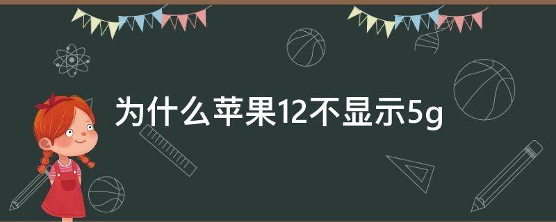 为什么苹果12不显示5g（为什么苹果12不显示天气）