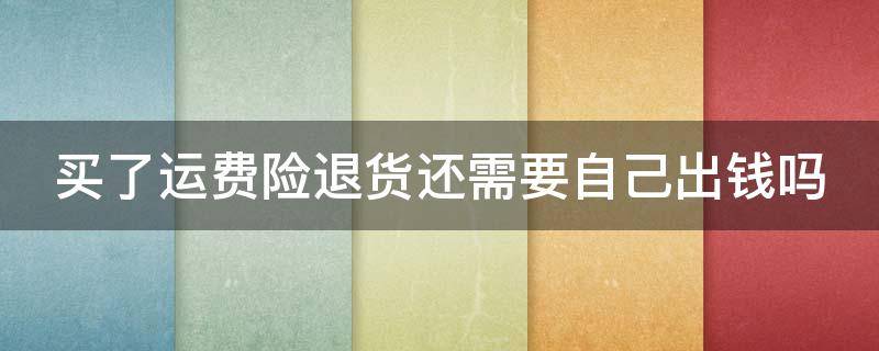 买了运费险退货还需要自己出钱吗 运费险只赔10元我付了15元