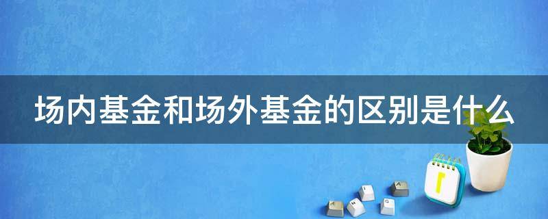 场内基金和场外基金的区别是什么