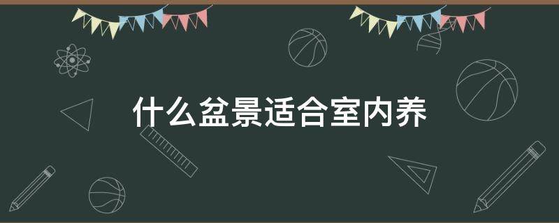 什么盆景适合室内养 什么盆景适合室内养而且好活