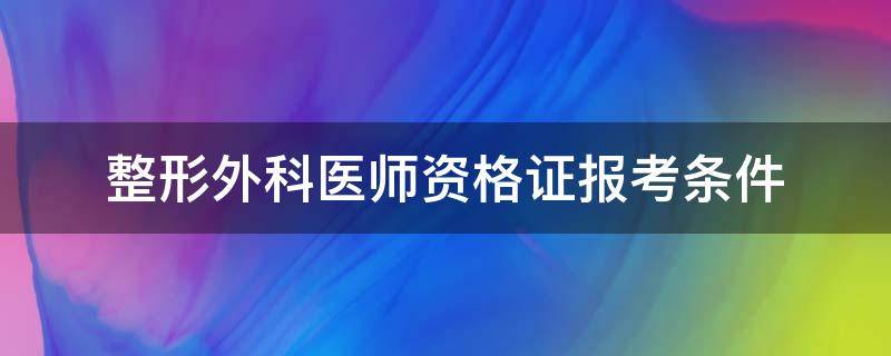 整形外科医师资格证报考条件 整形外科执业医师报考条件