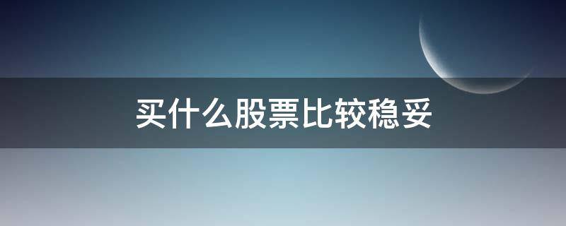 买什么股票比较稳妥（买哪些股票比较稳）