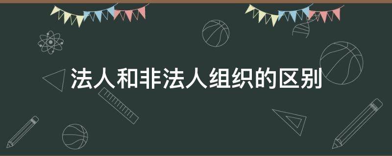 法人和非法人组织的区别 法人和非法人组织的区别举例说明