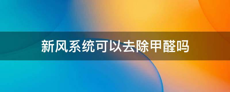 新风系统可以去除甲醛吗（家用新风系统可以去除甲醛吗）