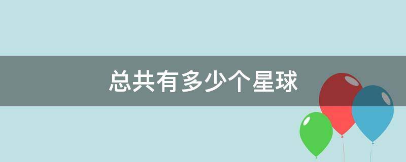 总共有多少个星球 宇宙一共有多少个星球