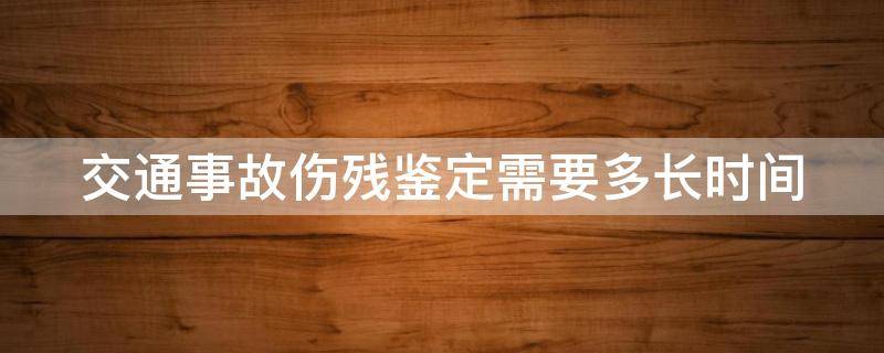 交通事故伤残鉴定需要多长时间
