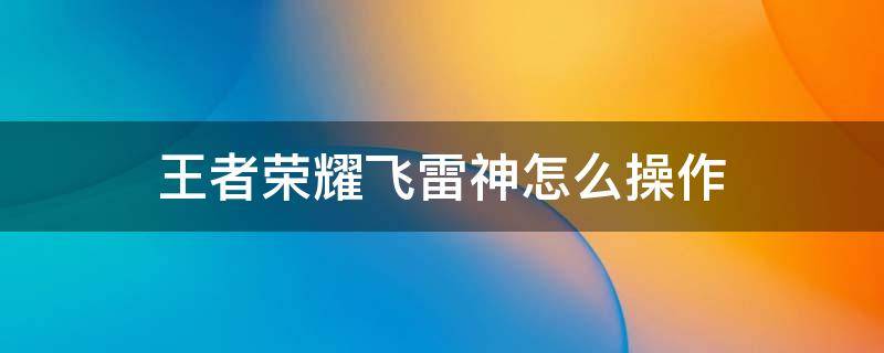 王者荣耀飞雷神怎么操作 王者荣耀里面的兰飞雷神怎么玩